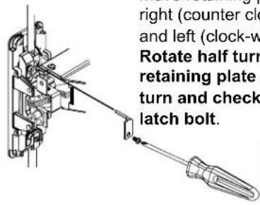 right (counter clock- and left (clock-w Rotate half turn retaining plate turn and check latch bolt.