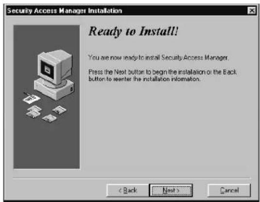 Security Access Manager Installation Ready to Install! You are now ready to install Security Access Manager. Press the Next button to begin the installation or the Back button to reenter the installation information. < Back Next > Cancel
