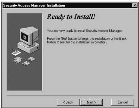 Security Access Manager Installation Ready to Install! You are now ready to install Security Access Manager. Press the Next button to begin the installation or the Back button to reenter the installation information. < Back Next > Cancel
