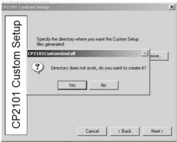 CP2101 Custom Setup Specify the directory where you want the Custom Setup files generated: CP2101CustomInstall Directory does not exist, do you want to create it? Yes No Cancel < Back Next >