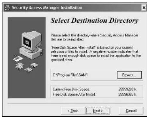 Security Access Manager Installation Select Destination Directory Please select the directory where Security Access Manager files are to be installed. "Free Disk Space After Install" is based on your current selection of files to install. A negative number indicates that there is not enough disk space to install the application to the specified drive. C:\Program Files\SAM1 Browse... Current Free Disk Space: 25599200 k Free Disk Space Alter Install: 25596083 k < Back Next > Cancel