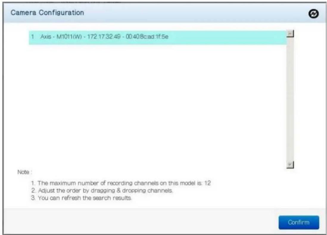 Camera Configuration 1 Axis - M1011(W) - 172.1732.49 - 00:40.8cad.1f.5e Note : 1. The maximum number of recording channels on this model is: 12 2. Adjust the order by dragging & dropping channels. 3. You can refresh the search results. Confirm