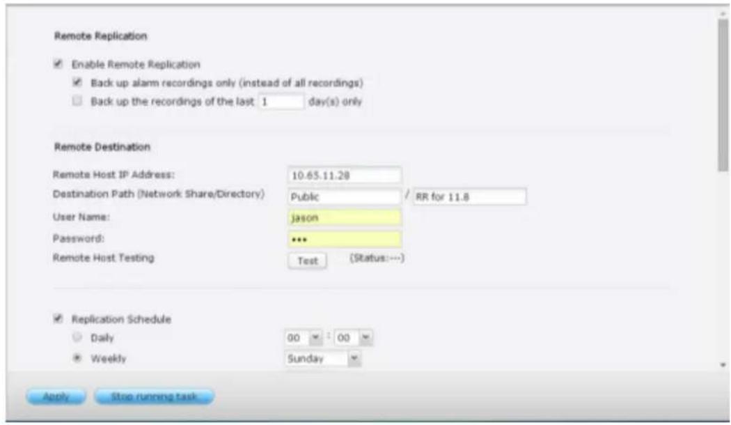 Remote Replication Enable Remote Replication Back up alarm recordings only (instead of all recordings) Back up the recordings of the last 1 day(s) only Remote Destination Remote Host IP Address: 10.65.11.28 Destination Path (Network Share/Directory) Public / RR for 11.8 User Name: jason Password: **…