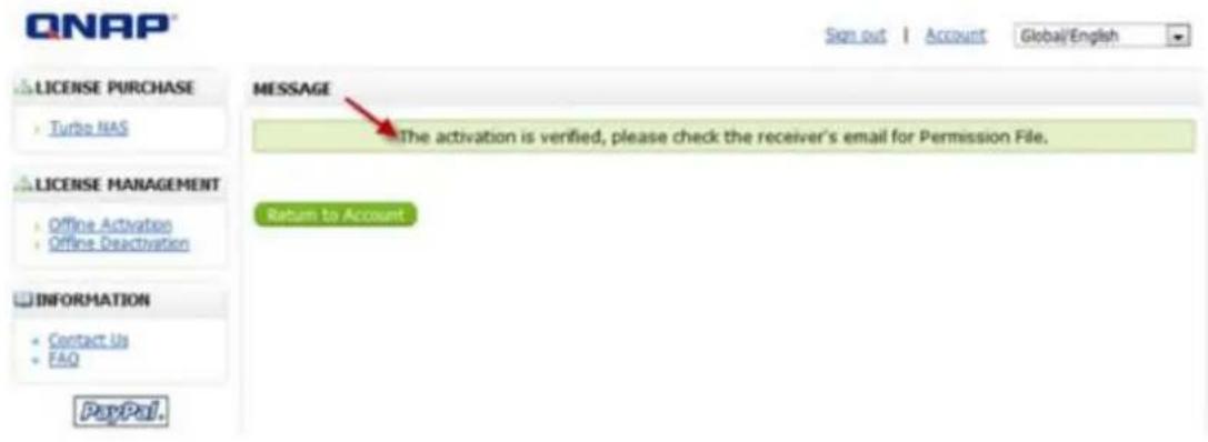 QNAP Sign out | Account Global/English LICENSE PURCHASE Turbo NAS LICENSE MANAGEMENT Offline Activation Offline Deactivation INFORMATION Contact Us FAQ PayPal. MESSAGE The activation is verified, please check the receiver's email for Permission File. Return to Account