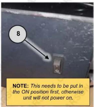 8 NOTE: This needs to be put in the ON position first, otherwise unit will not power on.
