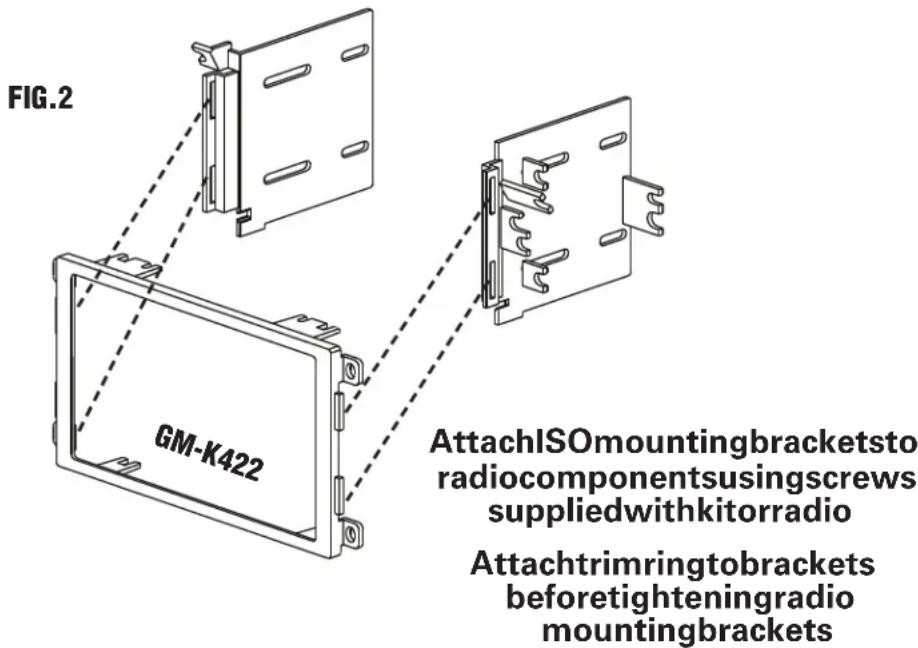 FIG.2 GM-K422 AttachISOmountingbracketsto radiocomponentsusingscrews suppliedwithkitorradio Attachtrimringtobrackets beforetighteningradio mountingbrackets