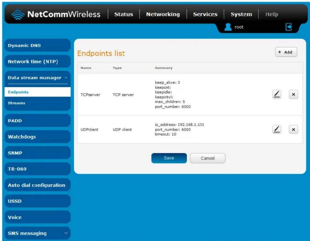 NetCommWireless | Status | Networking | Services | System | Help root Dynamic DNS Network time (NTP) Data stream manager Endpoints Streams PADD Watchdogs SNMP TR-069 Auto dial configuration USSD Voice SMS messaging Endpoints list + Add Name Type Summary TCPserver TCP server keep_alive: 0 keepcnt: keepidle: keepintvl: (max_children: 5 ,port_number: 6000 UDPclient UDP client.ip_address: 192.168.1.101 port_number: 6000 timeout: 10 Save Cancel