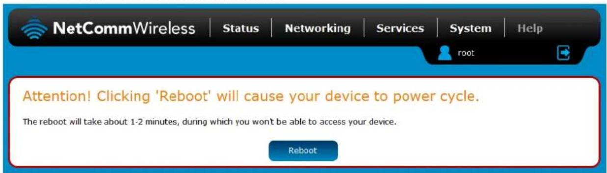 NetCommWireless | Status | Networking | Services | System | Help root Attention! Clicking 'Reboot' will cause your device to power cycle. The reboot will take about 1-2 minutes, during which you won't be able to access your device. Reboot