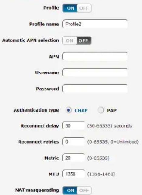 Profile ON OFF Profile name Profile2 Automatic APN selection ON OFF APN Username Password Authentication type CHAP PAP Reconnect delay 30 (30-65535) seconds Reconnect retries 0 (0-65535, 0=Unlimited) Metric 20 (0-65535) MTU 1358 (1358-1450) NAT masquerading ON OFF