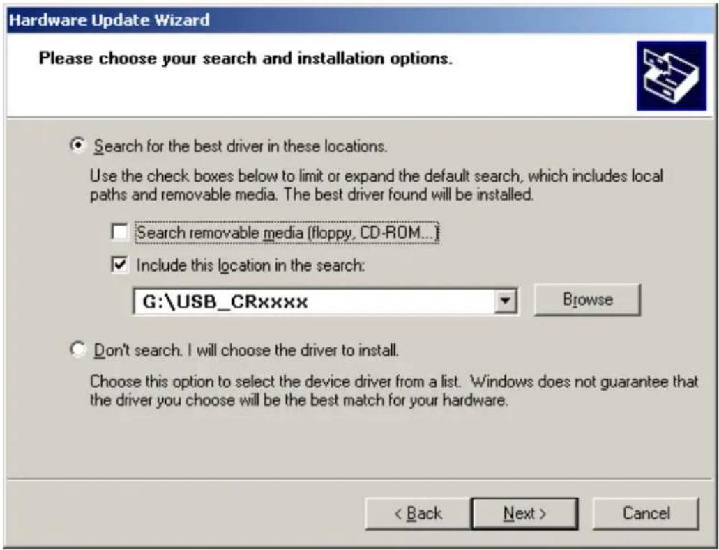 Hardware Update Wizard Please choose your search and installation options. Search for the best driver in these locations. Use the check boxes below to limit or expand the default search, which includes local paths and removable media. The best driver found will be installed. Search removable media (floppy, CD-ROM...) Include this location in the search: G:\USB_CRxxxx Browse Don't search. I will choose the driver to install. Choose this option to select the device driver from a list. Windows does not guarantee that the driver you choose will be the best match for your hardware. < Back Next > Cancel