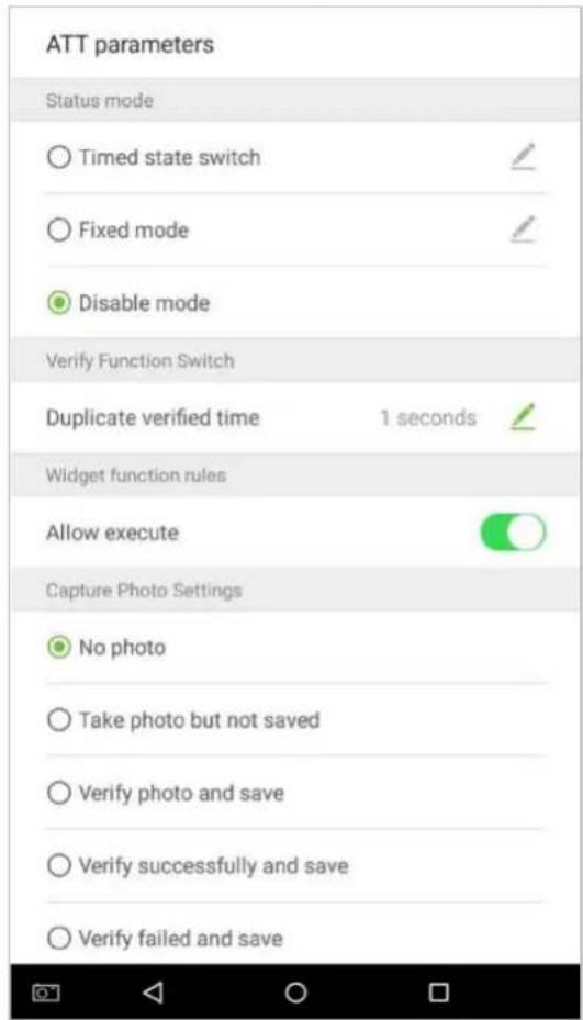 ATT parameters Status mode ○ Timed state switch ✓ ○ Fixed mode ✓ ● Disable mode Verify Function Switch Duplicate verified time 1 seconds ✓ Widget function rules Allow execute ○ Capture Photo Settings ● No photo ○ Take photo but not saved ○ Verify photo and save ○ Verify successfully and save ○ Verify failed and save