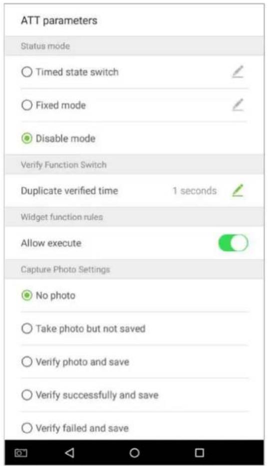 ATT parameters Status mode ○ Timed state switch ✓ ○ Fixed mode ✓ ● Disable mode Verify Function Switch Duplicate verified time 1 seconds ✓ Widget function rules Allow execute ○ Capture Photo Settings ● No photo ○ Take photo but not saved ○ Verify photo and save ○ Verify successfully and save ○ Verify failed and save