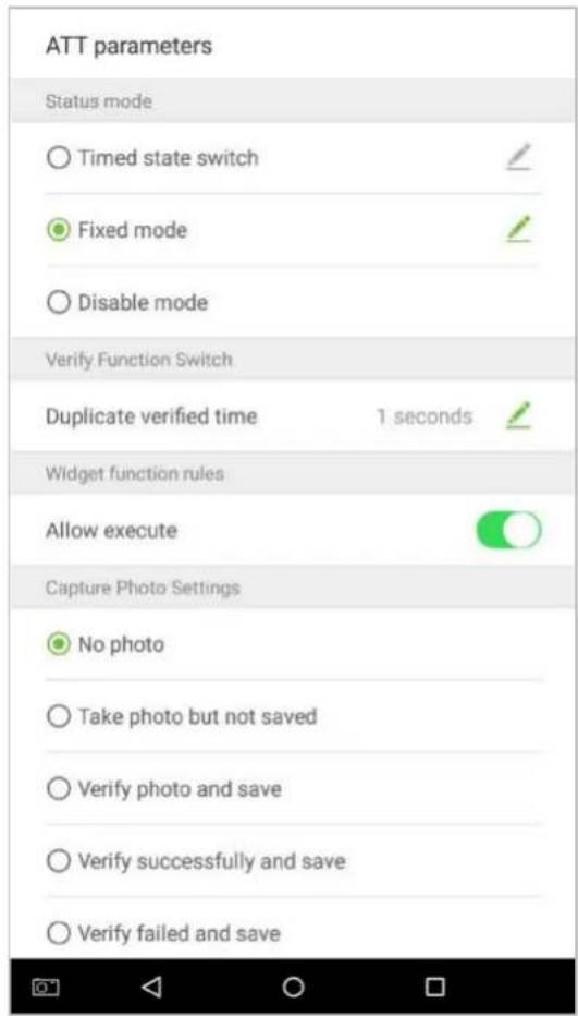 ATT parameters Status mode ○ Timed state switch ✓ ● Fixed mode ✓ ○ Disable mode Verify Function Switch Duplicate verified time 1 seconds ✓ Widget function rules Allow execute ✓ Capture Photo Settings ● No photo ○ Take photo but not saved ○ Verify photo and save ○ Verify successfully and save ○ Verify failed and save