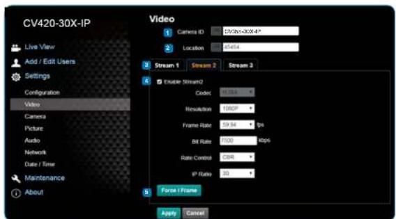 CV420-30X-IP Live View Add / Edit Users Settings Configuration Video Camera Picture Audio Network Date / Time Maintenance About Video 1 Camera ID: 25/26/-30X-4* 2 Location: 87454 Stream 1 Stream 2 Stream 3 Enable Stream2 Code: 10.5 Resolution: 100% P# Frame Rate: 39.94 fps Bit Rate: 100% Kbps Rate Control: 0.0% IP Rate: 0% Force Frame Apply Cancel