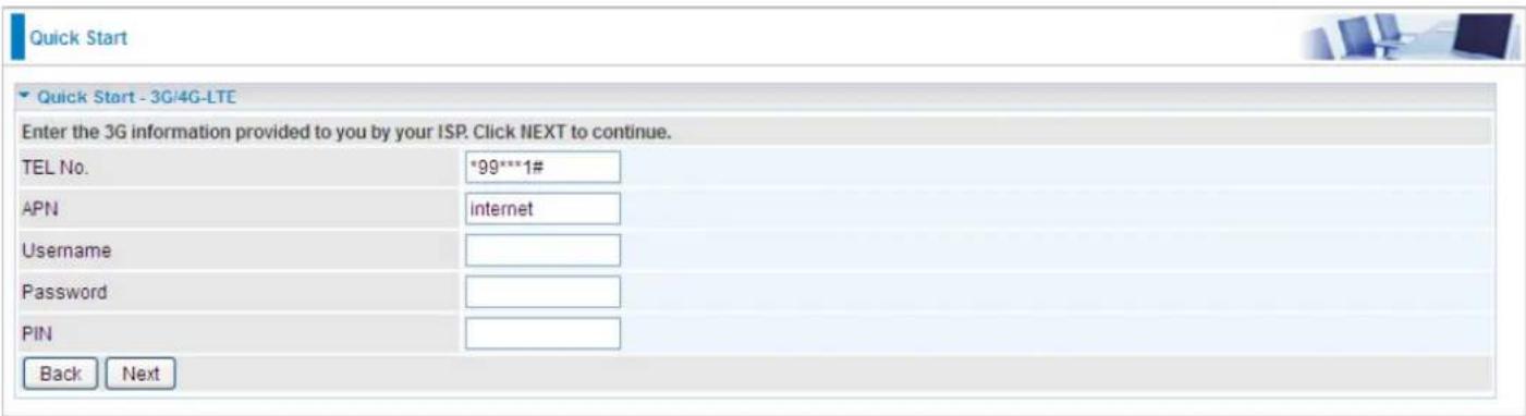 Quick Start Quick Start - 3G/4G-LTE Enter the 3G information provided to you by your ISP. Click NEXT to continue. TEL No. *99***1# APN internet Username Password PIN Back Next