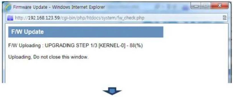 Firmware Update - Windows Internet Explorer http://192.168.123.59/cgi-bin/php/htdocs/system/fw_check.php F/W Update F/W Uploading : UPGRADING STEP 1/3 [KERNEL-0] - 88(%) Uploading, Do not close this window.