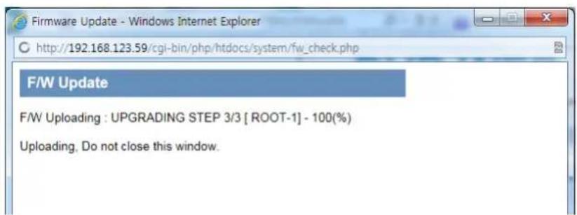 Firmware Update - Windows Internet Explorer http://192.168.123.59/cgi-bin/php/htdocs/system/fw_check.php F/W Update F/W Uploading : UPGRADING STEP 3/3 [ROOT-1] - 100(%) Uploading, Do not close this window.