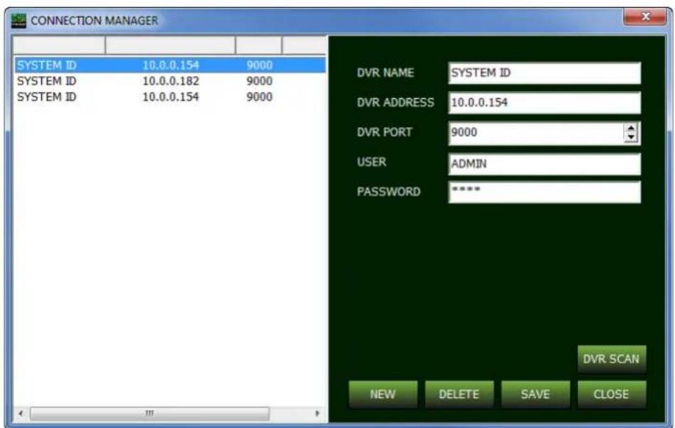 CONNECTION MANAGER SYSTEM ID 10.0.0.154 9000 SYSTEM ID 10.0.0.182 9000 SYSTEM ID 10.0.0.154 9000 DVR NAME SYSTEM ID DVR ADDRESS 10.0.0.154 DVR PORT 9000 USER ADMIN PASSWORD **** DVR SCAN NEW DELETE SAVE CLOSE