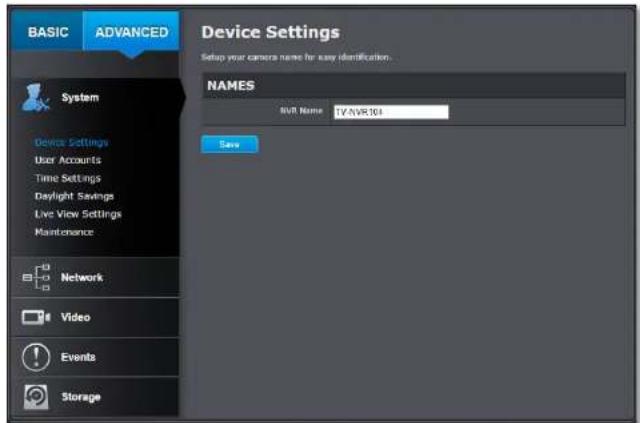 BASIC ADVANCED Device Settings Setup your camera name for easy identification. NAMES NVR Name TV: NVR304 Save System Device Settings User Accounts Time Settings Daylight Savings Live View Settings Maintenance Network Video Events Storage