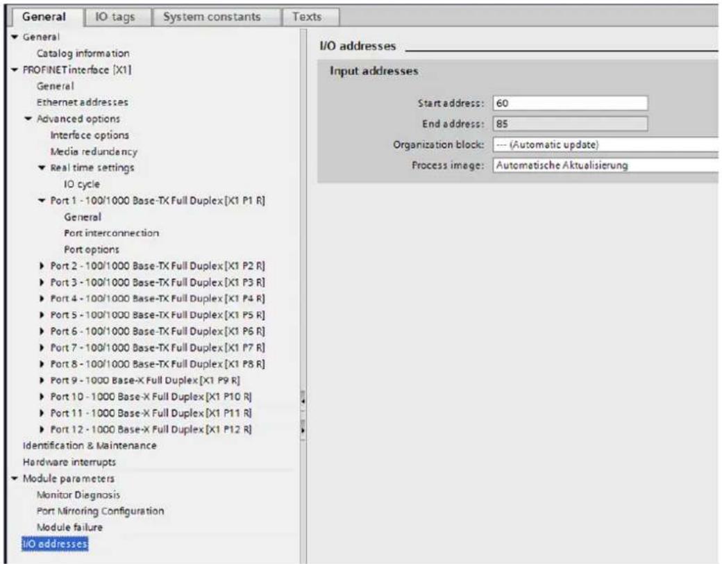 General IO tags System constants Texts General Catalog information PROFINETinterface [X1] General Ethernet addresses Advanced options Interface options Media redundancy Real time settings IO cycle Port 1 - 100/1000 Base-TX Full Duplex[X1 P1 R] General Port interconnection Port options Port 2 - 100/1000 Base-TX Full Duplex[X1 P2 R] Port 3 - 100/1000 Base-TX Full Duplex[X1 P3 R] Port 4 - 100/1000 Base-TX Full Duplex[X1 P4 R] Port 5 - 100/1000 Base-TX Full Duplex[X1 P5 R] Port 6 - 100/1000 Base-TX Full Duplex[X1 P6 R] Port 7 - 100/1000 Base-TX Full Duplex[X1 P7 R] Port 8 - 100/1000 Base-TX Full Duplex[X1 P8 R] Port 9 - 1000 Base-X Full Duplex[X1 P9 R] Port 10 - 1000 Base-X Full Duplex[X1 P10 R] Port 11 - 1000 Base-X Full Duplex[X1 P11 R] Port 12 - 1000 Base-X Full Duplex[X1 P12 R] Identification & Maintenance Hardware interrupts Module parameters Monitor Diagnosis Port Mirroring Configuration Module failure I/O addresses I/O addresses _ Input addresses Start address: 60 End address: 85 Organization block: --- (Automatic update) Process image: Automatische Aktualisierung