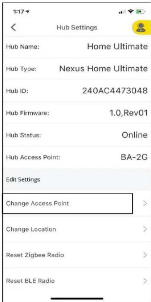 1:17 Hub Settings Hub Name: Home Ultimate Hub Type: Nexus Home Ultimate Hub ID: 240AC4473048 Hub Firmware: 1.0,Rev01 Hub Status: Online Hub Access Point: BA-2G Edit Settings Change Access Point > Change Location > Reset Zigbee Radio > Reset BLE Radio >