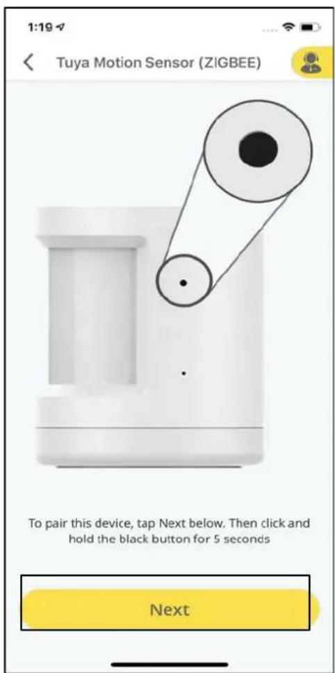 1:19 Tuya Motion Sensor (ZIGBEE) To pair this device, tap Next below. Then click and hold the black button for 5 seconds Next