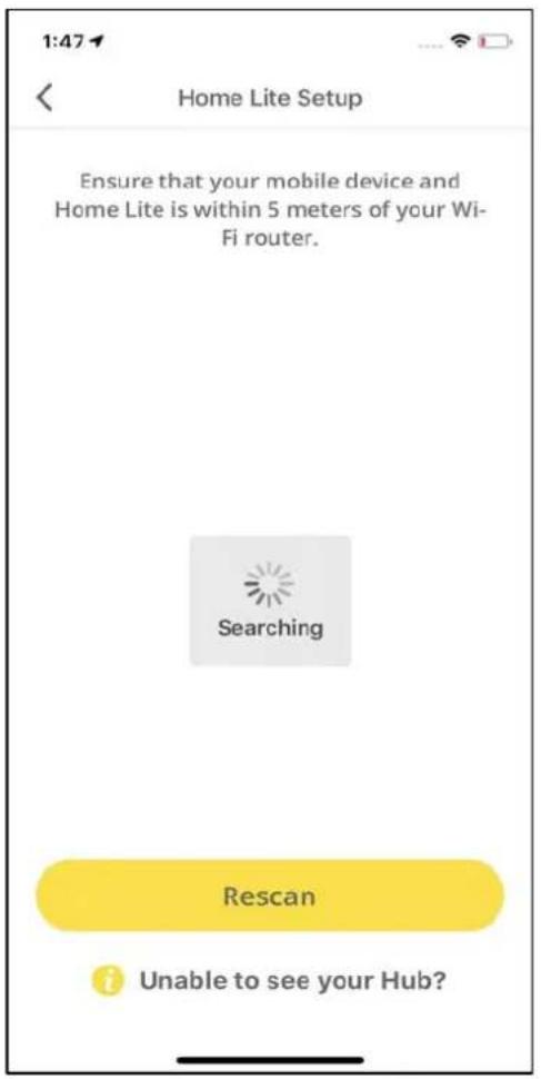 1:47 Home Lite Setup Ensure that your mobile device and Home Lite is within 5 meters of your Wi- Fi router. Searching Rescan Unable to see your Hub?