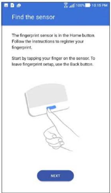 Find the sensor The fingerprint sensor is in the Home button. Follow the instructions to register your fingerprint. Start by tapping your finger on the sensor. To leave fingerprint setup, use the Back button. NEXT