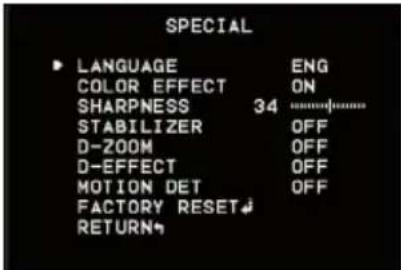 SPECIAL ▶ LANGUAGE ENG COLOR EFFECT ON SHARPNESS 34 ............... STABILIZER OFF D-ZOOM OFF D-EFFECT OFF MOTION DET OFF FACTORY RESET RETURN
