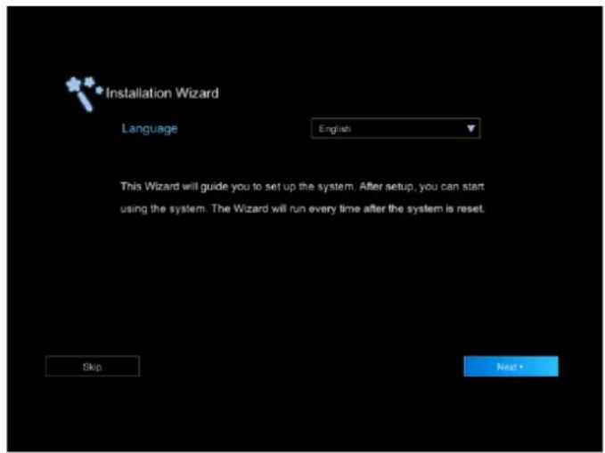 Installation Wizard Language English This Wizard will guide you to set up the system. After setup, you can start using the system. The Wizard will run every time after the system is reset. Skip Next +