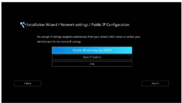 Installation Wizard / Network settings / Public IP Configuration You can get IP settings assigned automatically from your network DHCP server or contact your administration for the manual IP settings. Obtain IP address by DHCP Static IP address DN6 + Back Next >