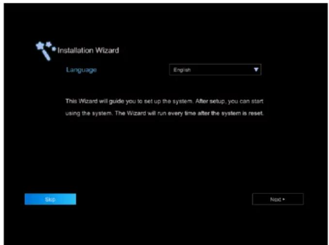 Installation Wizard Language English This Wizard will guide you to set up the system. After setup, you can start using the system. The Wizard will run every time after the system is reset. Skip Next
