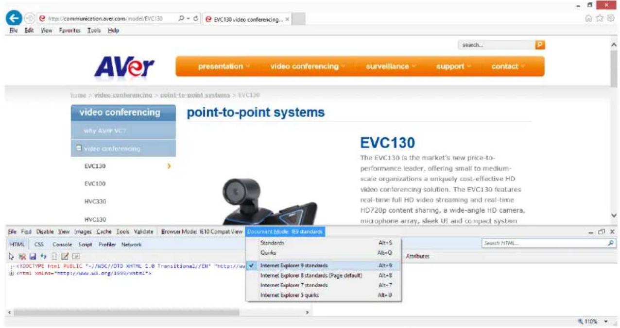 http://communication.aver.com/model/EVC130 EVC130 video conferencing... File Edit View Favorites Tools Help AVer presentation video conferencing surveillance support contact home > video conferencing > point-to-point systems > EVC130 video conferencing point-to-point systems EVC130 The EVC130 is the market's new price-to- performance leader, offering small to medium- scale organizations a uniquely cost-effective HD video conferencing solution. The EVC130 features real-time full HD video streaming and real-time HD720p content sharing, a wide-angle HD camera, microphone array, sleek UI and compact system EVC130 HTML CSS Console Script Profiler Network < Document Mode: 8P standards Standards Alt+S Quarks Alt+Q Internet Explorer 9 standards Alt+9 Internet Explorer 8 standards (Page default) Alt+8 Internet Explorer 7 standards Alt+7 Internet Explorer 5 quarks Alt+U Attributes 110%