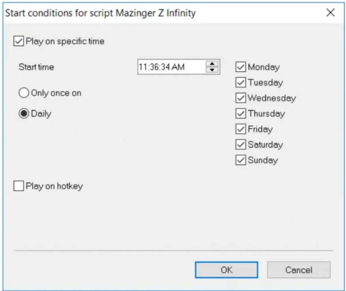 Start conditions for script Mazinger Z Infinity ✓ Play on specific time Start time 11:36:34 AM ✓ Monday ○ Only once on ✓ Tuesday ● Daily ✓ Wednesday ✓ Thursday ✓ Friday ✓ Saturday ✓ Sunday □ Play on hotkey OK Cancel