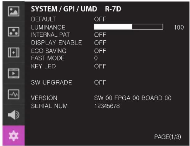 SYSTEM / GPI / UMD R-7D DEFAULT OFF LUMINANCE 100 INTERNAL PAT OFF DISPLAY ENABLE OFF ECO SAVING OFF FAST MODE 0 KEY LED OFF SW UPGRADE OFF VERSION SW 00 FPGA 00 BOARD 00 SERIAL NUM 12345678 PAGE(1/3)