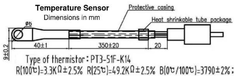Temperature Sensor Dimensions in mm Protective casing Heat shrinkable tube package 9±0.2 40±1 350±20 20 Type of thermistor: PT3-51F-K14 R(100°C)=3.3KΩ±2.5% R(25°C)=49.2KΩ±2.5% B(0°C/100°C)=3790±2%;