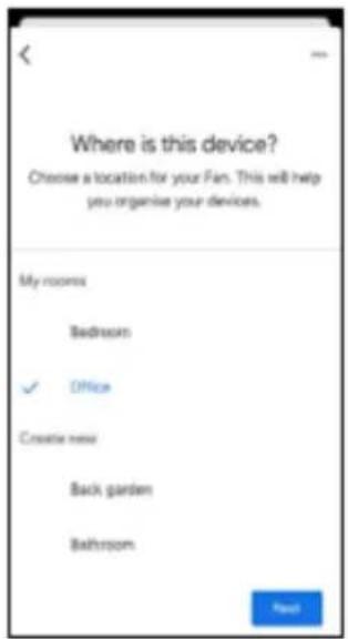 Where is this device? Choose a location for your Fan. This will help you organise your devices. My rooms Bedroom ✓ Office Create new Back garden Bathroom Next