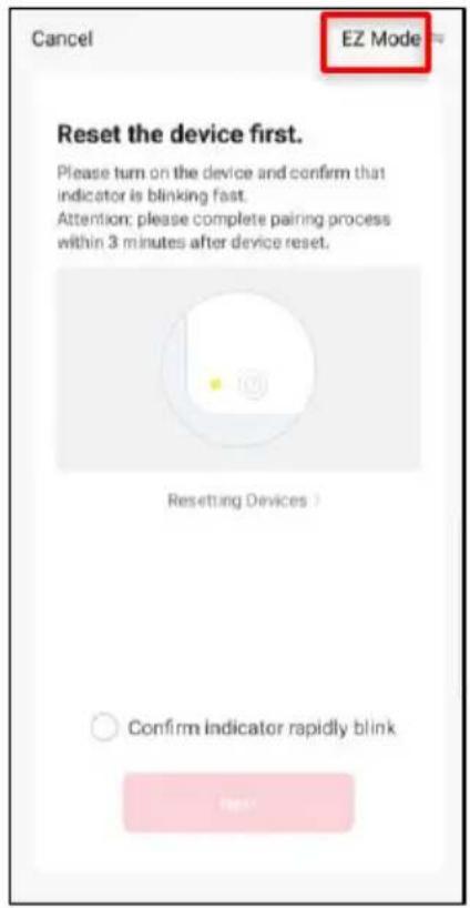 Cancel EZ Mode Reset the device first. Please turn on the device and confirm that indicator is blinking fast. Attention: please complete pairing process within 3 minutes after device reset. Resetting Devices Confirm indicator rapidly blink