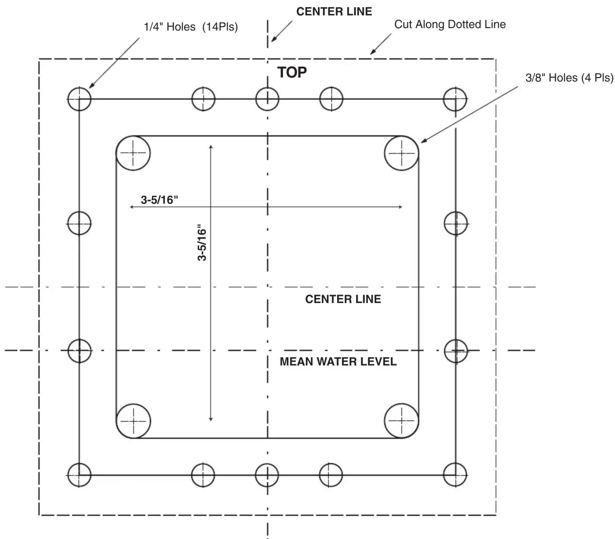 CENTER LINE 1/4" Holes (14PIs) Cut Along Dotted Line TOP 3/8" Holes (4 PIs) 3-5/16" 3-5/16" CENTER LINE MEAN WATER LEVEL