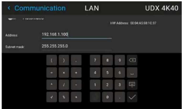 Communication LAN UDX 4K40 HW Address: 00:04:A5:88:1C:37 Address: 192.168.1.100 Subnet mask: 255.255.255.0 ( ) . 7 8 9 - x + 4 5 6 ^ / - 1 2 3 ✓ % * 0 . ✓