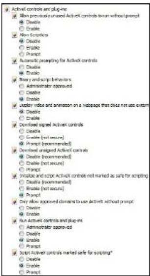 ActiveX controls and plugins ✓ Allow previous or unused ActiveX controls to run without prompt ○ Enable ○ Enable ✓ Allow Scriptlets ○ Enable ○ Enable ○ Prompt ✓ Automatic prompting for ActiveX controls ○ Enable ○ Enable ✓ Binary and script behaviors ○ Administrator approved ○ Enable ○ Enable ✓ Display video and animation on a webpage that does not use extern ○ Enable ○ Enable ✓ Download signed ActiveX controls ○ Enable ○ Enable (not secure) ○ Prompt (recommended) ✓ Download unsigned ActiveX controls ○ Enable (recommended) ○ Enable (not secure) ○ Prompt ✓ Initialize and script ActiveX controls not marked as safe for scripting ○ Enable (recommended) ○ Enable (not secure) ○ Prompt ✓ Only allow approved domains to use ActiveX without prompt ○ Enable ○ Enable ✓ Run ActiveX controls and plugins ○ Administrator approved ○ Enable ○ Enable ✓ Script ActiveX controls marked safe for scripting* ○ Enable ○ Enable ○ Prompt
