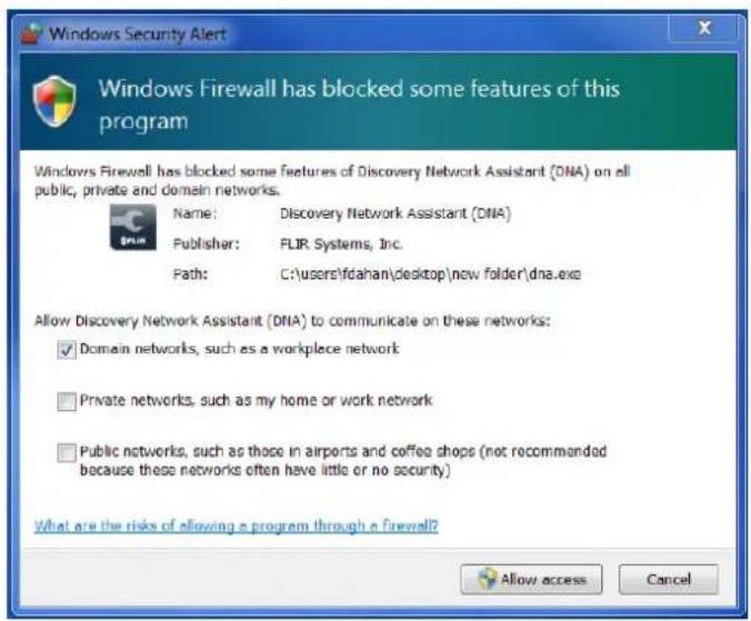 Windows Security Alert Windows Firewall has blocked some features of this program Windows Firewall has blocked some features of Discovery Network Assistant (DNA) on all public, private and domain networks. Name: Discovery Network Assistant (DNA) Publisher: FLIR Systems, Inc. Path: C:\usere\fdahan\desktop\new folder\dna.exe Allow Discovery Network Assistant (DNA) to communicate on these networks: Domain networks, such as a workplace network Private networks, such as my home or work network Public networks, such as those in airports and coffee shops (not recommended because these networks often have little or no security) What are the risks of allowing a program through a firewall? Allow access Cancel