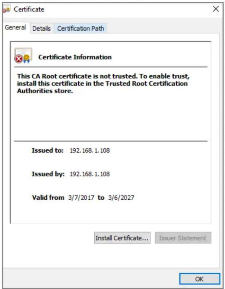 Certificate General Details Certification Path Certificate Information This CA Root certificate is not trusted. To enable trust, install this certificate in the Trusted Root Certification Authorities store. Issued to: 192.168.1.108 Issued by: 192.168.1.108 Valid from 3/7/2017 to 3/6/2027 Install Certificate... Issuer Statement OK