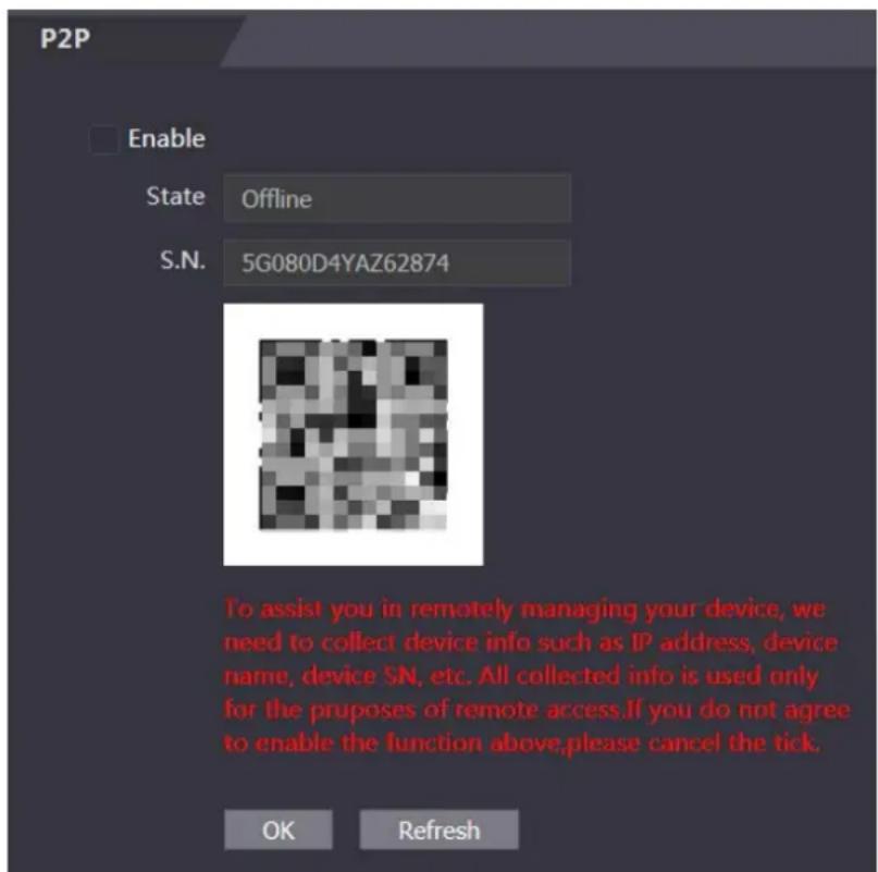 P2P Enable State Offline S.N. 5G080D4YAZ62874 To assist you in remotely managing your device, we need to collect device info such as IP address, device name, device SN, etc. All collected info is used only for the proposes of remote access. If you do not agree to enable the function above, please cancel the tick. OK Refresh