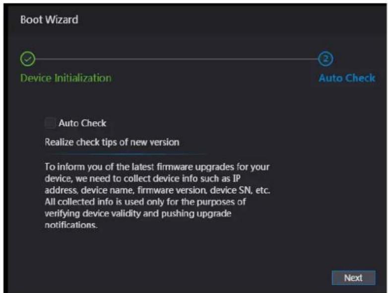 Boot Wizard Device Initialization Auto Check Auto Check Realize check tips of new version To inform you of the latest firmware upgrades for your device, we need to collect device info such as IP address, device name, firmware version, device SN, etc. All collected info is used only for the purposes of verifying device validity and pushing upgrade notifications. Next