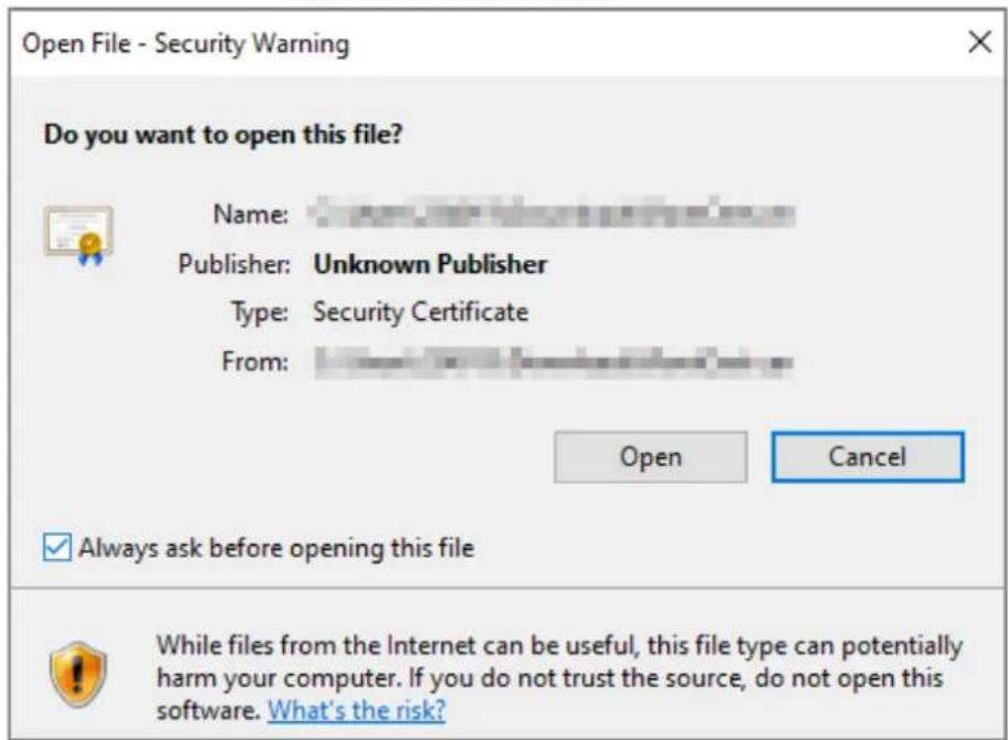 Open File - Security Warning Do you want to open this file? Name: Publisher: Unknown Publisher Type: Security Certificate From: Open Cancel Always ask before opening this file While files from the Internet can be useful, this file type can potentially harm your computer. If you do not trust the source, do not open this software. What's the risk?