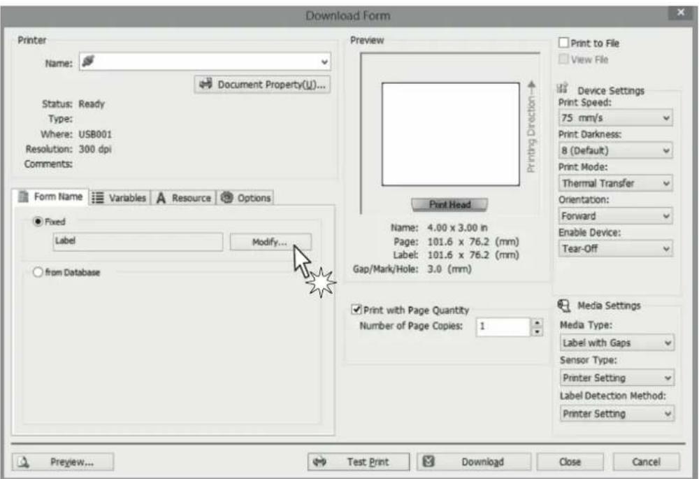 Download Form Printer Name: Document Property(U)... Status: Ready Type: Where: USB001 Resolution: 300 dpi Comments: Form Name Variables Resource Options Fixed Label Modify... from Database Preview Print Head Name: 4.00 x 3.00 in Page: 101.6 x 76.2 (mm) Label: 101.6 x 76.2 (mm) Gap/Mark/Hole: 3.0 (mm) Print with Page Quantity Number of Page Copies: 1 Print to File View File Device Settings Print Speed: 75 mm/s Print Darkness: 8 (Default) Print Mode: Thermal Transfer Orientation: Forward Enable Device: Tear-Off Media Settings Media Type: Label with Gaps Sensor Type: Printer Setting Label Detection Method: Printer Setting Preview... Test Print Download Close Cancel