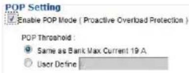 POP Setting Enable POP Mode ( Proactive Overload Protection ) POP Threshold : ● Same as Bank Max Current 19 A. ○ User Define