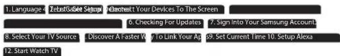 1. Language 4: ZebetGasket Setup #Context Your Devices To The Screen 6. Checking For Updates 7. Sign Into Your Samsung AccountL 8. Select Your TV Source Discover A Faster Way to Link Your Ap 69. Set Current Time 10. Setup Alexa 12. Start Watch TV