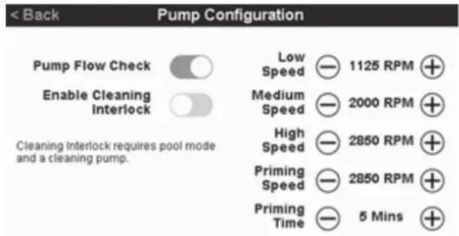 < Back Pump Configuration Pump Flow Check Enable Cleaning Interlock Cleaning Interlock requires pool mode and a cleaning pump. Low Speed 1125 RPM Medium Speed 2000 RPM High Speed 2850 RPM Priming Speed 2850 RPM Priming Time 5 Mins